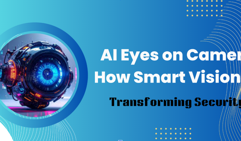 AI Eyes on Camera How Smart Vision Is Transforming Security